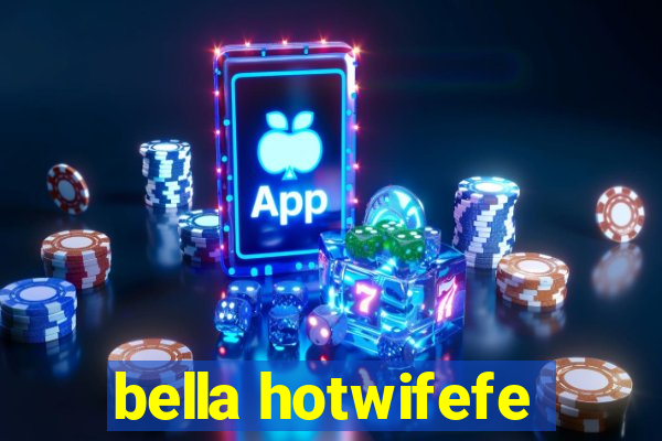 bella hotwifefe
